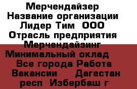 Мерчендайзер › Название организации ­ Лидер Тим, ООО › Отрасль предприятия ­ Мерчендайзинг › Минимальный оклад ­ 1 - Все города Работа » Вакансии   . Дагестан респ.,Избербаш г.